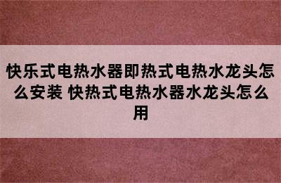 快乐式电热水器即热式电热水龙头怎么安装 快热式电热水器水龙头怎么用